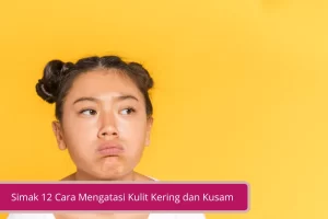 Gambar Simak 12 Cara Mengatasi Kulit Kering dan Kusam Agar Lebih Cerah dan Kenyal