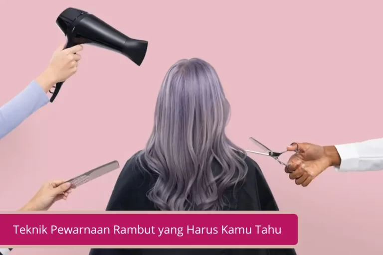 Teknik Pewarnaan Rambut yang Harus Kamu Tahu Bikin Rambut Kelihatan Beda