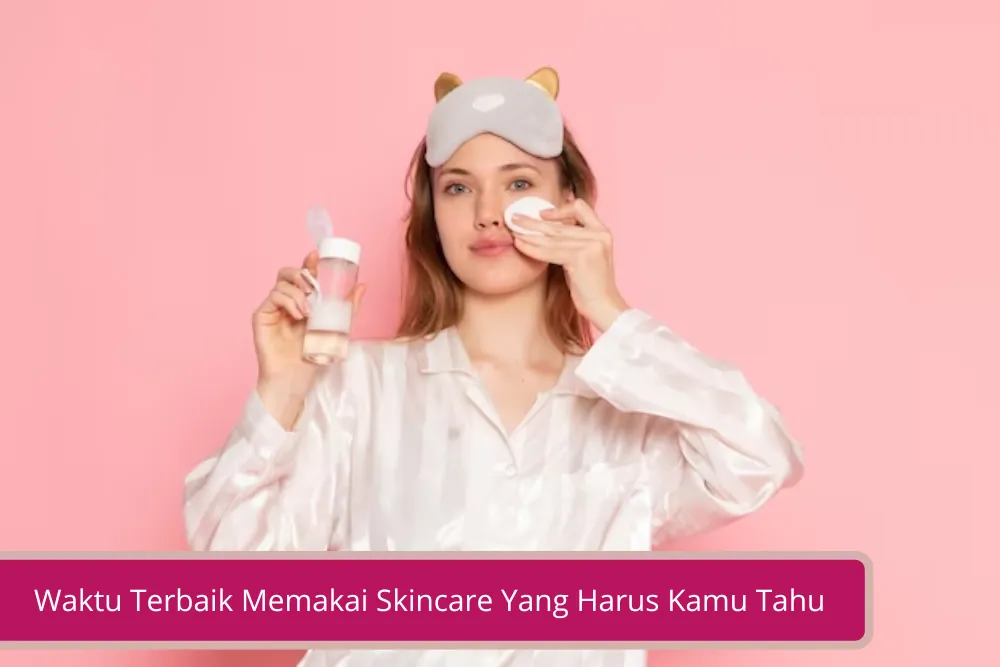 Gambar Baiknya Menggunakan Skincare Kapan Sih Ini Waktu Terbaik Memakai Skincare Yang Harus Kamu Tahu