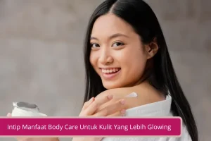 Gambar Intip Manfaat Body Care Untuk Kulit Yang Lebih Glowing