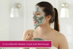 Gambar 6 Cara Memilih Masker Untuk Kulit Berminyak Yang Harus Kamu Pahami