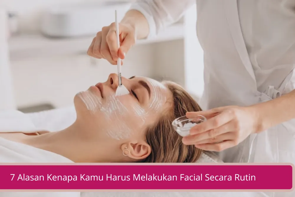 Gambar 7 Alasan Kenapa Kamu Harus Melakukan Facial Secara Rutin Sebulan Sekali