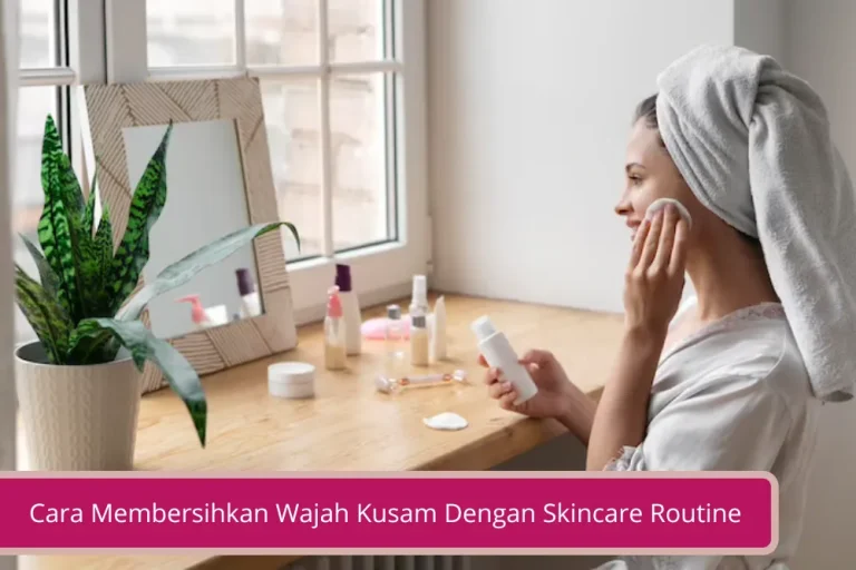 Gambar Cara Membersihkan Wajah Kusam Dengan Skincare Routine Yang Tepat