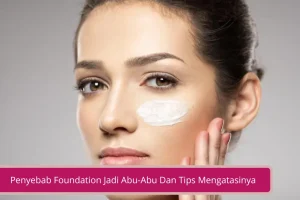 Gambar Penyebab Foundation Jadi Abu Abu Dan Tips Mengatasinya