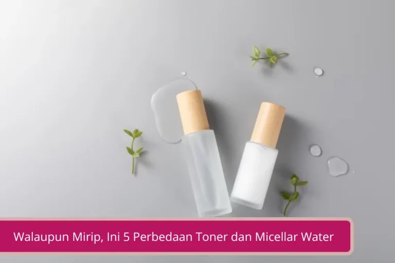 Gambar Walaupun Mirip Ini 5 Perbedaan Toner dan Micellar Water yang Wajib Kamu Pahami