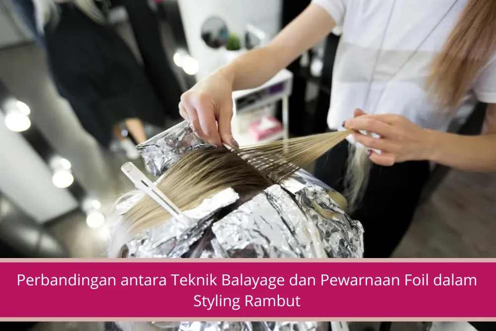 Gambar Perbandingan antara Teknik Balayage dan Pewarnaan Foil dalam Styling Rambut